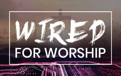 Wired For Worship Week 2: The Power of Worship